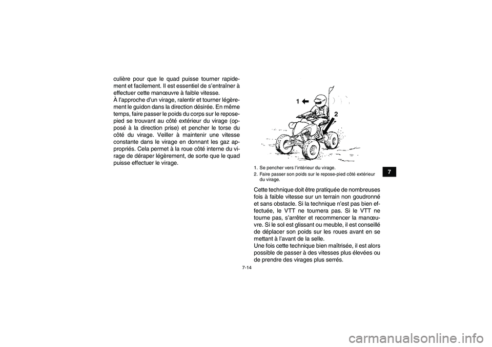 YAMAHA YFM250R 2010  Notices Demploi (in French) 7-14
7 culière pour que le quad puisse tourner rapide-
ment et facilement. Il est essentiel de s’entraîner à
effectuer cette manœuvre à faible vitesse.
À l’approche d’un virage, ralentir e