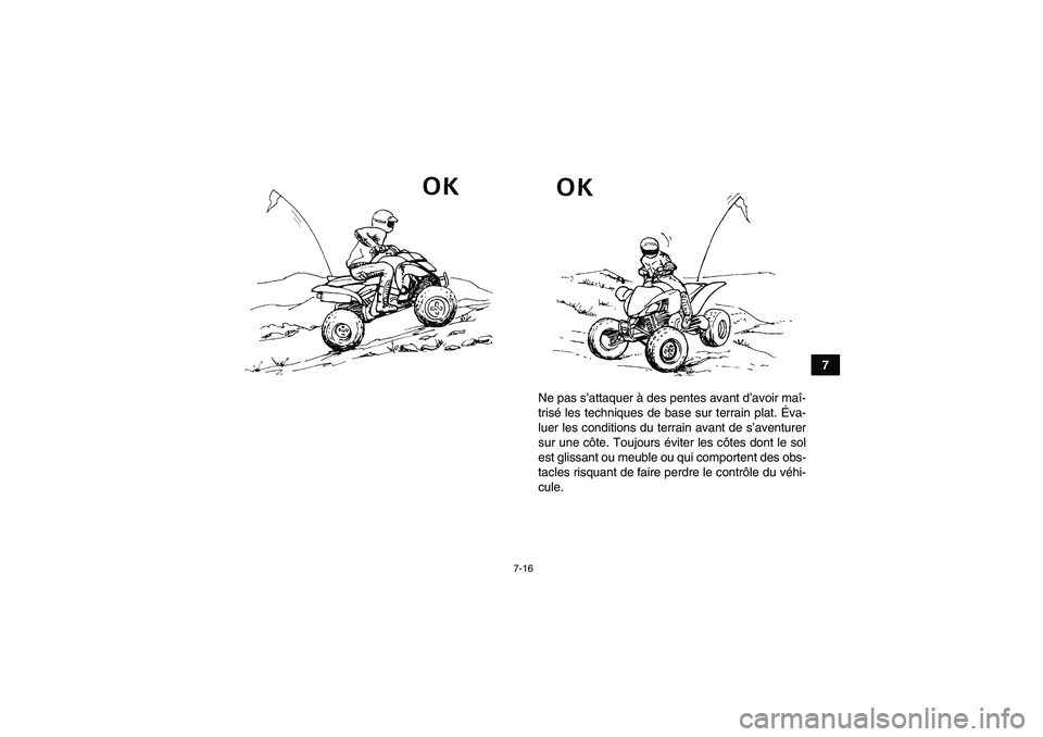 YAMAHA YFM250R 2010  Notices Demploi (in French) 7-16
7
Ne pas s’attaquer à des pentes avant d’avoir maî-
trisé les techniques de base sur terrain plat. Éva-
luer les conditions du terrain avant de s’aventurer
sur une côte. Toujours évit