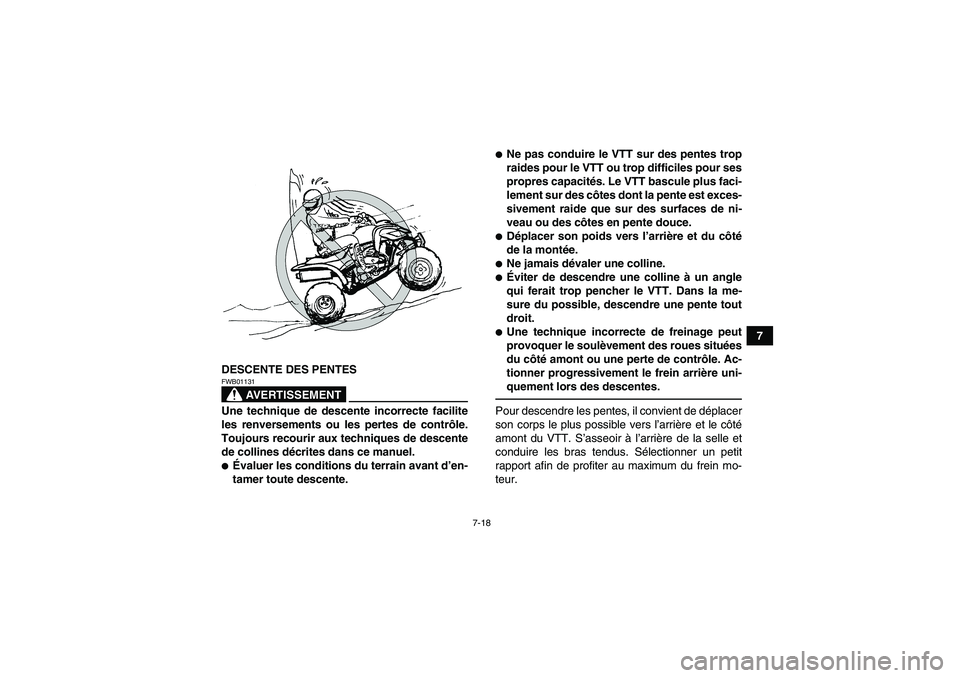 YAMAHA YFM250R 2010  Notices Demploi (in French) 7-18
7
DESCENTE DES PENTES
AVERTISSEMENT
FWB01131Une technique de descente incorrecte facilite
les renversements ou les pertes de contrôle.
Toujours recourir aux techniques de descente
de collines d