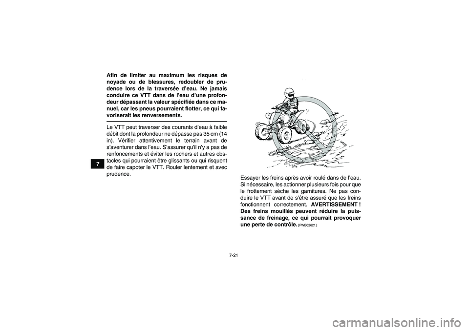 YAMAHA YFM250R 2010  Notices Demploi (in French) 7-21
7Afin de limiter au maximum les risques de
noyade ou de blessures, redoubler de pru-
dence lors de la traversée d’eau. Ne jamais
conduire ce VTT dans de l’eau d’une profon-
deur dépassant
