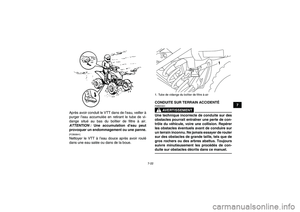 YAMAHA YFM250R 2010  Notices Demploi (in French) 7-22
7
Après avoir conduit le VTT dans de l’eau, veiller à
purger l’eau accumulée en retirant le tube de vi-
dange situé au bas du boîtier de filtre à air.
ATTENTION : Une accumulation d’e