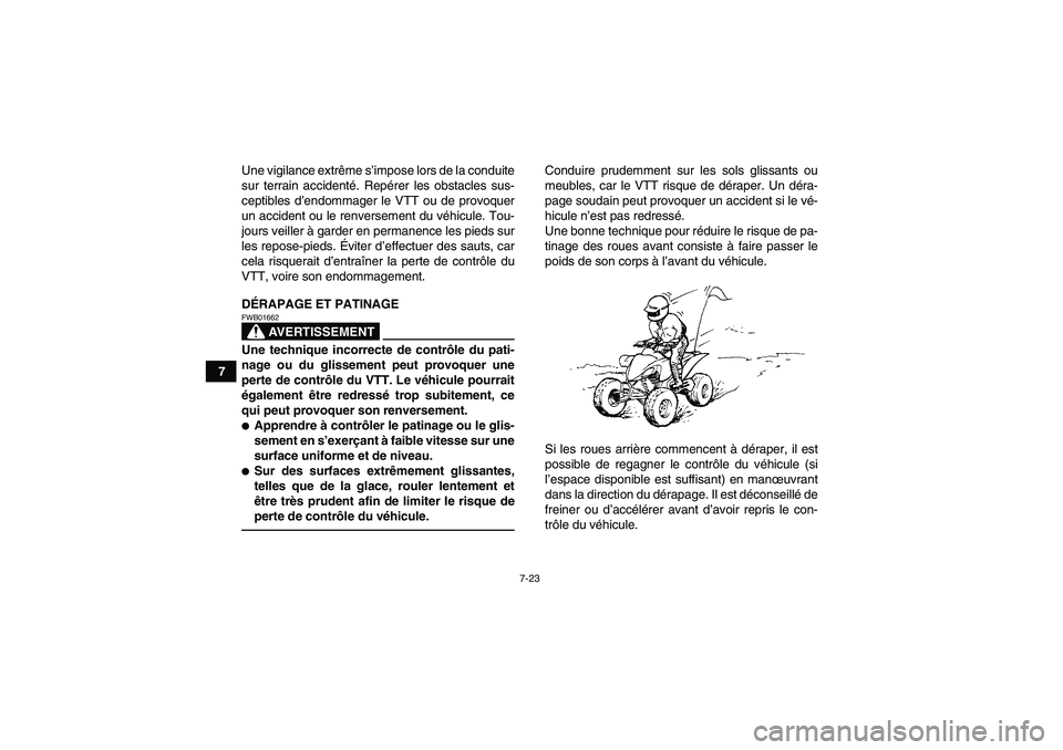YAMAHA YFM250R 2010  Notices Demploi (in French) 7-23
7Une vigilance extrême s’impose lors de la conduite
sur terrain accidenté. Repérer les obstacles sus-
ceptibles d’endommager le VTT ou de provoquer
un accident ou le renversement du véhic