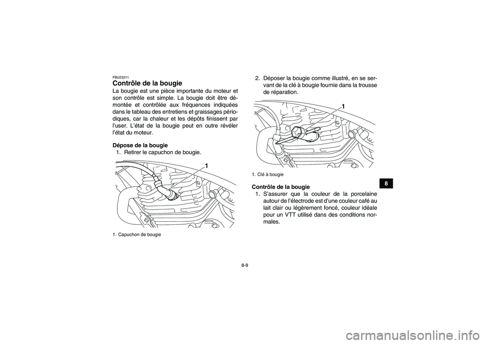 YAMAHA YFM250R 2010  Notices Demploi (in French) 8-9
8
FBU23211Contrôle de la bougie La bougie est une pièce importante du moteur et
son contrôle est simple. La bougie doit être dé-
montée et contrôlée aux fréquences indiquées
dans le tabl