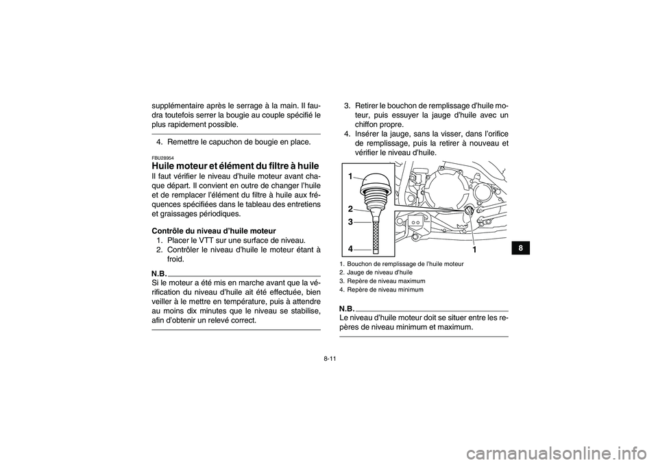 YAMAHA YFM250R 2010  Notices Demploi (in French) 8-11
8 supplémentaire après le serrage à la main. Il fau-
dra toutefois serrer la bougie au couple spécifié le
plus rapidement possible.
4. Remettre le capuchon de bougie en place.FBU28954Huile m