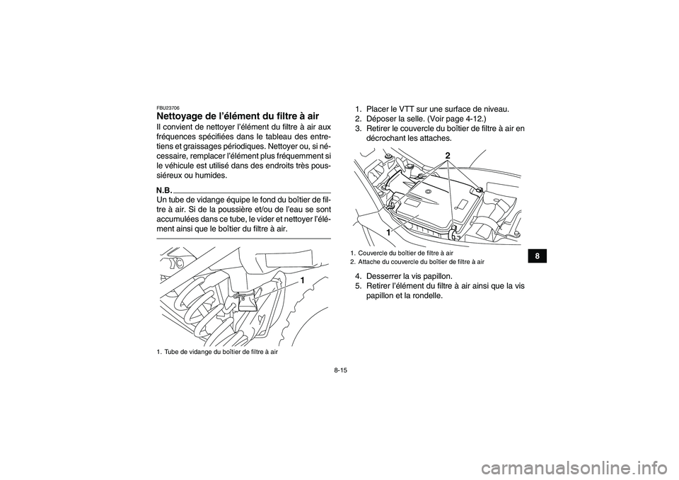 YAMAHA YFM250R 2010  Notices Demploi (in French) 8-15
8
FBU23706Nettoyage de l’élément du filtre à air Il convient de nettoyer l’élément du filtre à air aux
fréquences spécifiées dans le tableau des entre-
tiens et graissages périodiqu