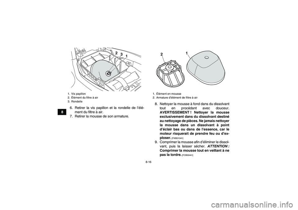 YAMAHA YFM250R 2010  Notices Demploi (in French) 8-16
86. Retirer la vis papillon et la rondelle de l’élé-
ment du filtre à air.
7. Retirer la mousse de son armature.8. Nettoyer la mousse à fond dans du dissolvant
tout en procédant avec douce