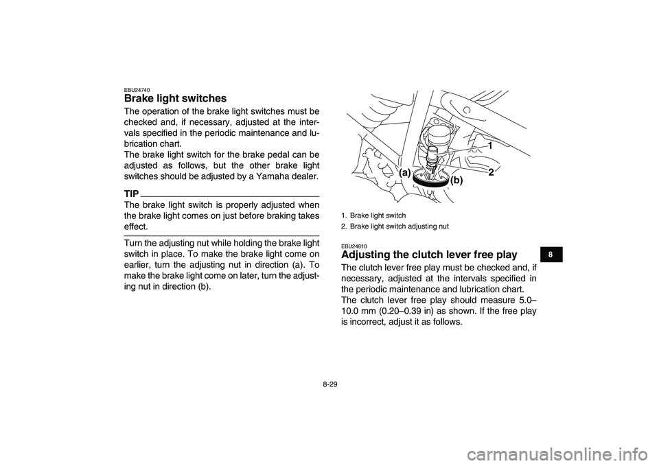 YAMAHA YFM250R 2009  Owners Manual  
8-29 
1
2
3
4
5
6
78
9
10
11
 
EBU24740 
Brake light switches  
The operation of the brake light switches must be
checked and, if necessary, adjusted at the inter-
vals specified in the periodic mai