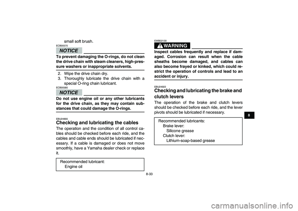 YAMAHA YFM250R 2009  Owners Manual  
8-33 
1
2
3
4
5
6
78
9
10
11
 
small soft brush.
NOTICE
 
ECB00570  
To prevent damaging the O-rings, do not clean
the drive chain with steam cleaners, high-pres- 
sure washers or inappropriate solv