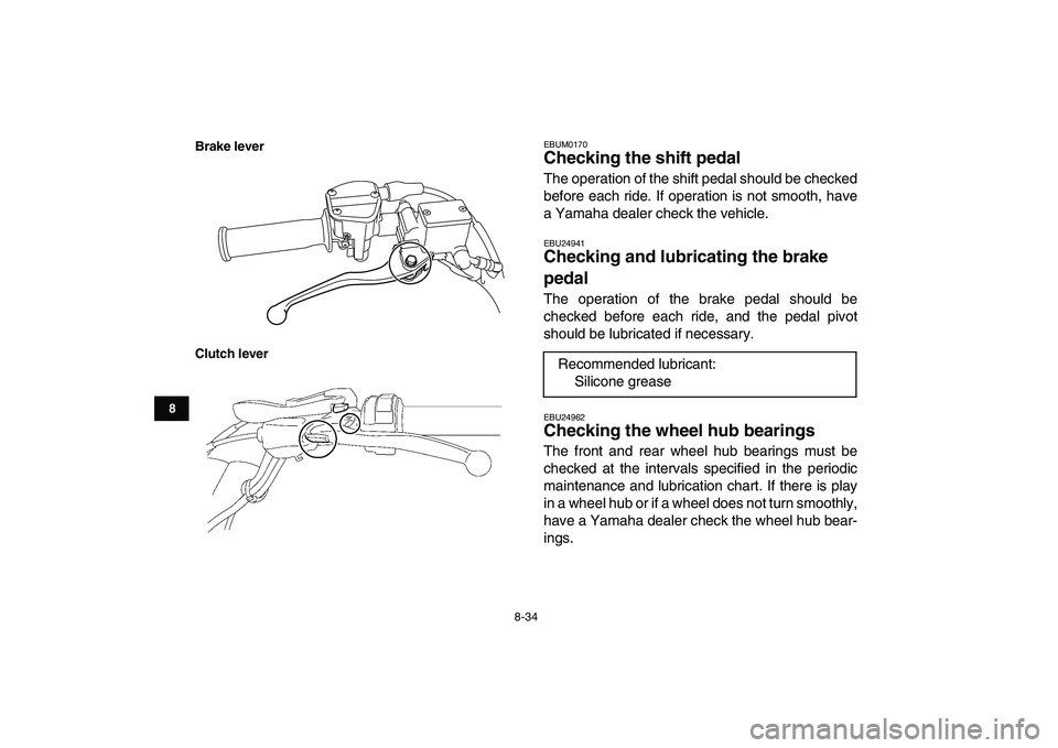 YAMAHA YFM250R 2009  Owners Manual  
8-34 
1
2
3
4
5
6
78
9
10
11
Brake lever
Clutch lever
 
EBUM0170 
Checking the shift pedal  
The operation of the shift pedal should be checked
before each ride. If operation is not smooth, have
a Y