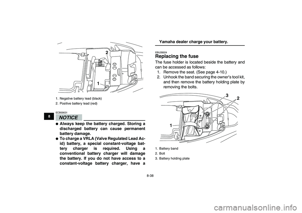 YAMAHA YFM250R 2009  Owners Manual  
8-38 
1
2
3
4
5
6
78
9
10
11
NOTICE
 
ECB00631  
 
Always keep the battery charged. Storing a
discharged battery can cause permanent
battery damage. 
 
To charge a VRLA (Valve Regulated Lead Ac-
i