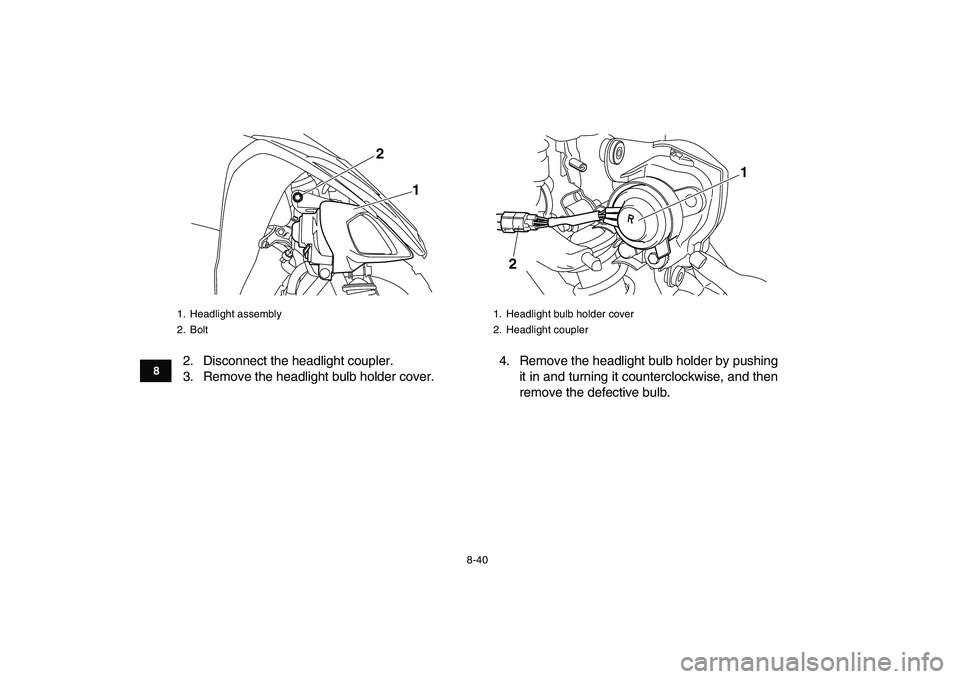 YAMAHA YFM250R 2009  Owners Manual  
8-40 
1
2
3
4
5
6
78
9
10
11
 
2. Disconnect the headlight coupler.
3. Remove the headlight bulb holder cover.4. Remove the headlight bulb holder by pushing
it in and turning it counterclockwise, an