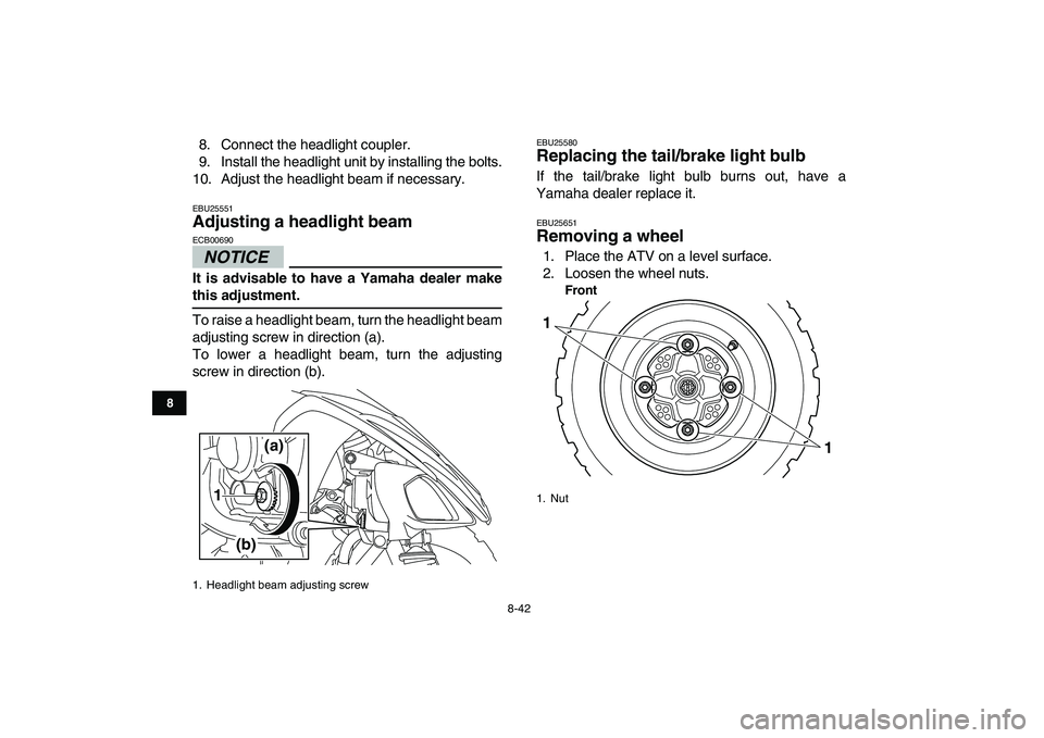 YAMAHA YFM250R 2009  Owners Manual  
8-42 
1
2
3
4
5
6
78
9
10
11
 
8. Connect the headlight coupler.
9. Install the headlight unit by installing the bolts.
10. Adjust the headlight beam if necessary. 
EBU25551 
Adjusting a headlight b