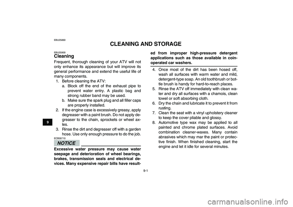 YAMAHA YFM250R 2009  Owners Manual  
9-1 
1
2
3
4
5
6
7
89
10
11
 
EBU25860 
CLEANING AND STORAGE 
EBU25900 
Cleaning  
Frequent, thorough cleaning of your ATV will not
only enhance its appearance but will improve its
general performan