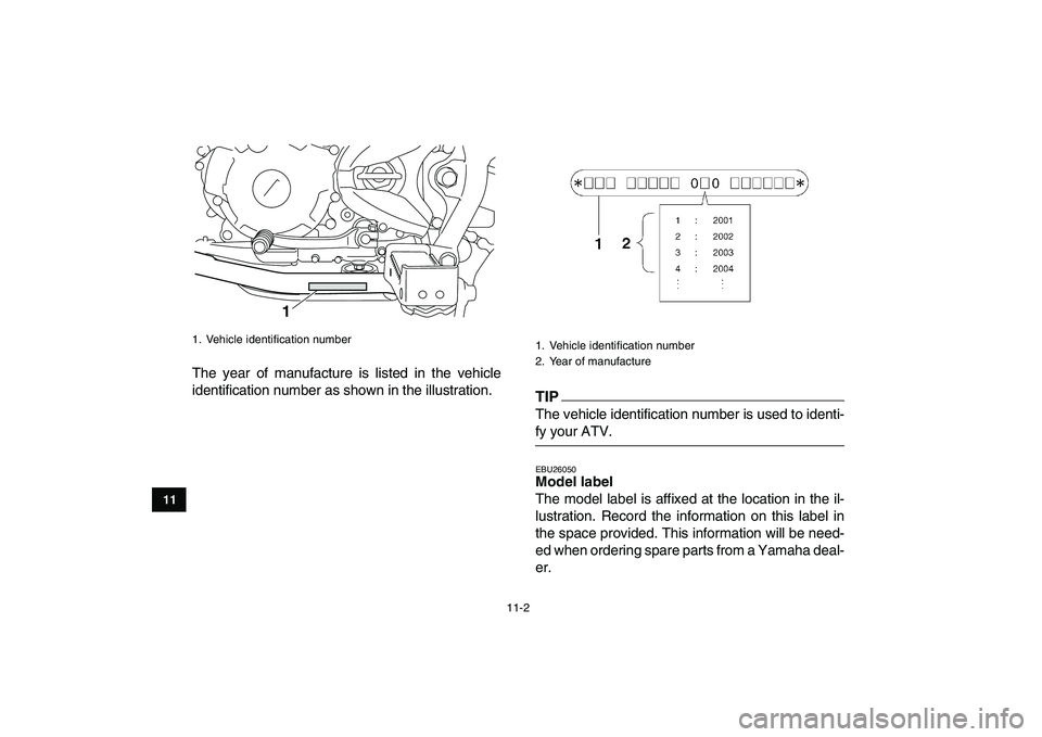 YAMAHA YFM250R 2009 Owners Manual
11-2
1
2
3
4
5
6
7
8
9
1011
The year of manufacture is listed in the vehicle
identification number as shown in the illustration.TIP
The vehicle identification number is used to identi-
fy your YAMAHA YFM250R 2009 Owners Manual
11-2
1
2
3
4
5
6
7
8
9
1011
The year of manufacture is listed in the vehicle
identification number as shown in the illustration.TIP
The vehicle identification number is used to identi-
fy your
