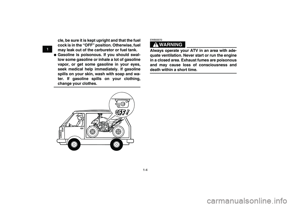 YAMAHA YFM250R 2009 User Guide  
1-4 
1
2
3
4
5
6
7
8
9
10
11
 
cle, be sure it is kept upright and that the fuel
cock is in the “OFF” position. Otherwise, fuel
may leak out of the carburetor or fuel tank. 
 
Gasoline is poiso