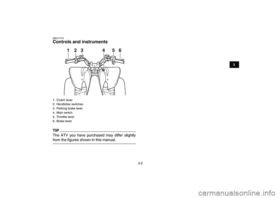 YAMAHA YFM250R 2009 Owners Manual  
3-2 
1
23
4
5
6
7
8
9
10
11
 
EBU17712 
Controls and instruments
TIP
 
The ATV you have purchased may differ slightly 
from the figures shown in this manual. 
1. Clutch lever
2. Handlebar switches
3