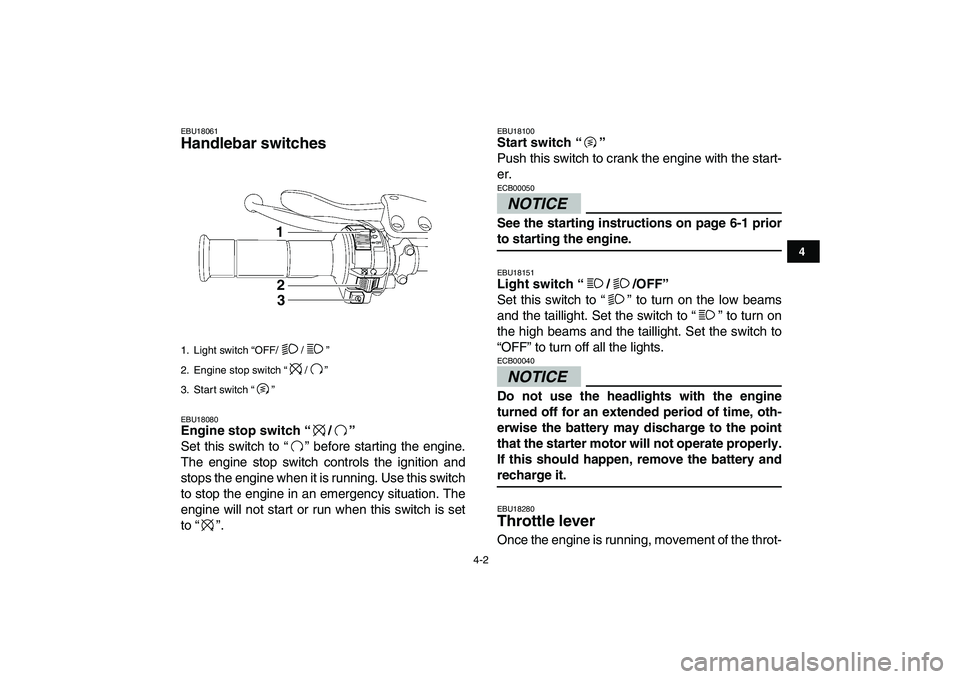 YAMAHA YFM250R 2009 Owners Manual  
4-2 
1
2
34
5
6
7
8
9
10
11
 
EBU18061 
Handlebar switches  
EBU18080 
Engine stop switch “/”  
Set this switch to “” before starting the engine.
The engine stop switch controls the ignition