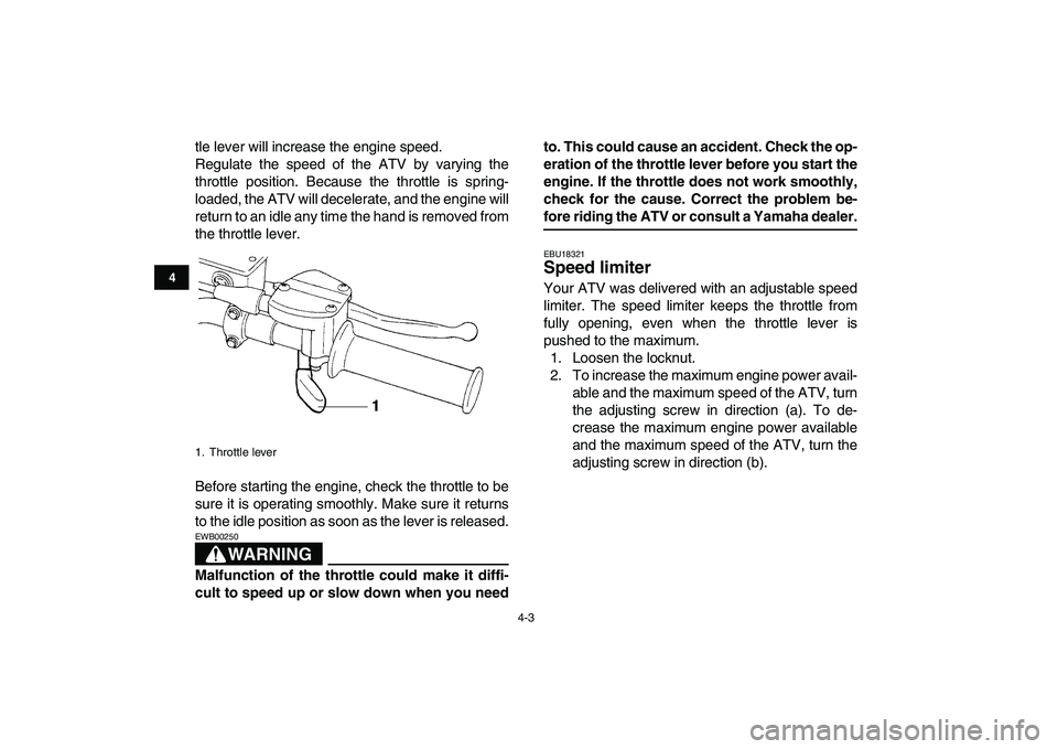 YAMAHA YFM250R 2009 Owners Manual  
4-3 
1
2
34
5
6
7
8
9
10
11
 
tle lever will increase the engine speed.
Regulate the speed of the ATV by varying the
throttle position. Because the throttle is spring-
loaded, the ATV will decelerat