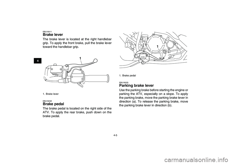 YAMAHA YFM250R 2009 Owners Manual  
4-5 
1
2
34
5
6
7
8
9
10
11
 
EBU18411 
Brake lever  
The brake lever is located at the right handlebar
grip. To apply the front brake, pull the brake lever
toward the handlebar grip. 
EBU18432 
Bra
