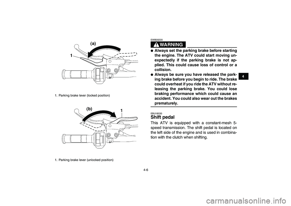 YAMAHA YFM250R 2009 Owners Manual  
4-6 
1
2
34
5
6
7
8
9
10
11
WARNING
 
EWB00220  
 
Always set the parking brake before starting
the engine. The ATV could start moving un-
expectedly if the parking brake is not ap-
plied. This cou