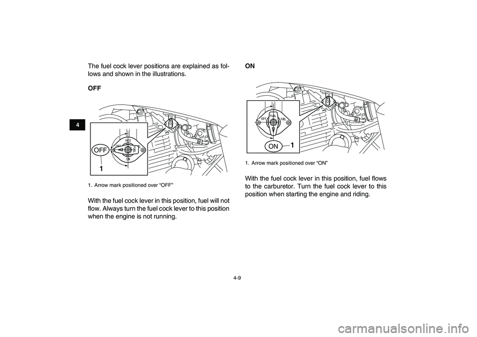 YAMAHA YFM250R 2009 Owners Manual  
4-9 
1
2
34
5
6
7
8
9
10
11
 
The fuel cock lever positions are explained as fol-
lows and shown in the illustrations. 
OFF 
With the fuel cock lever in this position, fuel will not
flow. Always tur