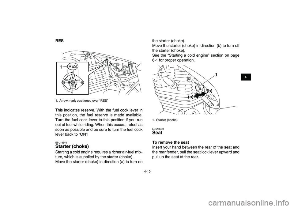 YAMAHA YFM250R 2009 Owners Guide  
4-10 
1
2
34
5
6
7
8
9
10
11
 
RES 
This indicates reserve. With the fuel cock lever in
this position, the fuel reserve is made available.
Turn the fuel cock lever to this position if you run
out of