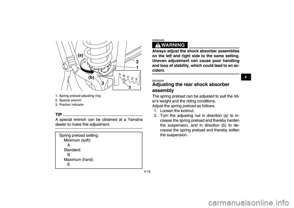 YAMAHA YFM250R 2009 Owners Guide  
4-12 
1
2
34
5
6
7
8
9
10
11
TIP
 
A special wrench can be obtained at a Yamaha 
dealer to make this adjustment.
WARNING 
EWB00400  
Always adjust the shock absorber assemblies
on the left and right