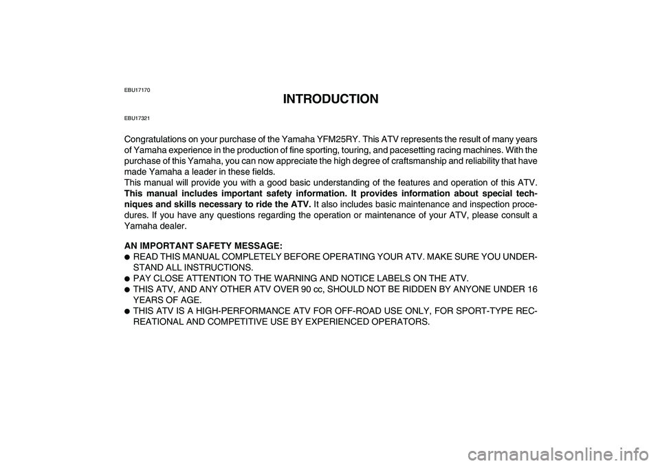 YAMAHA YFM250R 2009 Owners Manual
EBU17170
INTRODUCTION
EBU17321
Congratulations on your purchase of the Yamaha YFM25RY. This ATV represents the result of many years
of Yamaha experience in the production of fine sporting, tourin YAMAHA YFM250R 2009 Owners Manual
EBU17170
INTRODUCTION
EBU17321
Congratulations on your purchase of the Yamaha YFM25RY. This ATV represents the result of many years
of Yamaha experience in the production of fine sporting, tourin