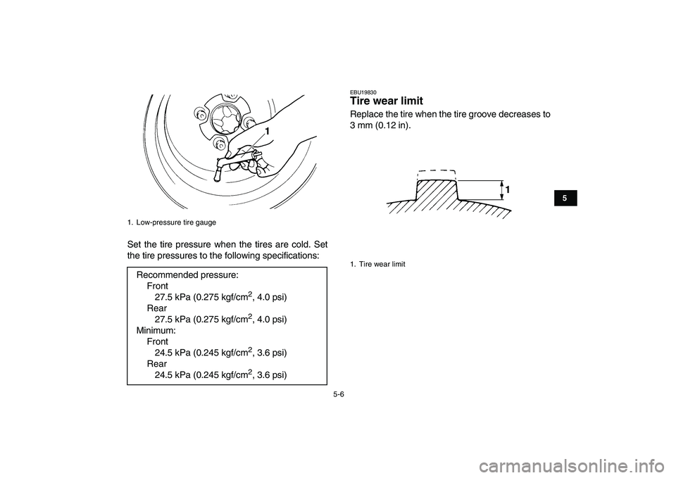 YAMAHA YFM250R 2009 Service Manual  
5-6 
1
2
3
45
6
7
8
9
10
11
 
Set the tire pressure when the tires are cold. Set
the tire pressures to the following specifications: 
EBU19830 
Tire wear limit  
Replace the tire when the tire groov