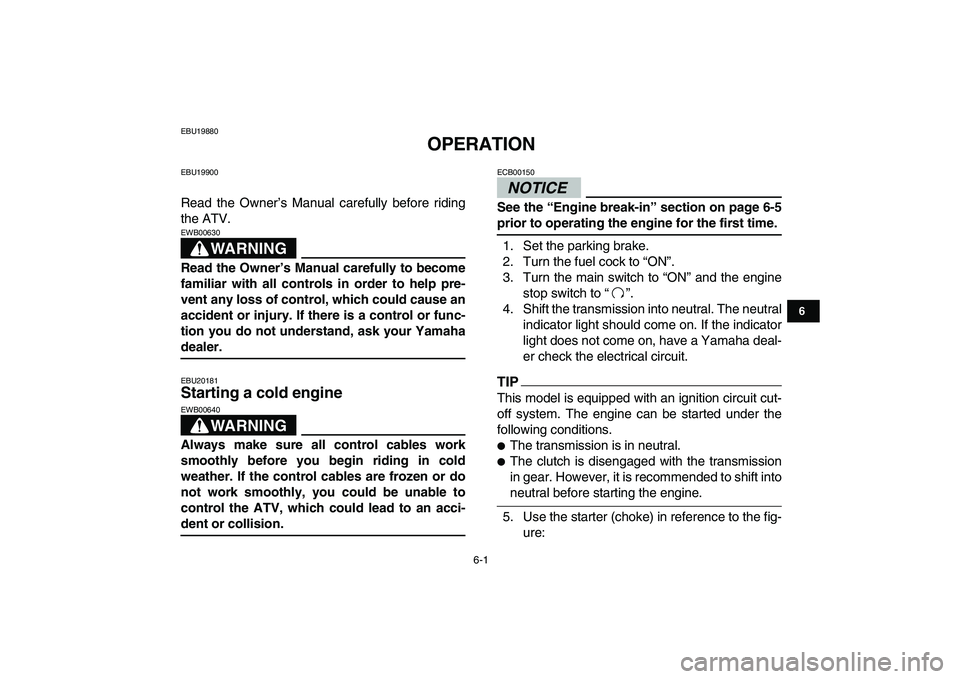YAMAHA YFM250R 2009 Service Manual  
6-1 
1
2
3
4
56
7
8
9
10
11
 
EBU19880 
OPERATION 
EBU19900 
Read the Owner’s Manual carefully before riding
the ATV.
WARNING
 
EWB00630  
Read the Owner’s Manual carefully to become
familiar wi
