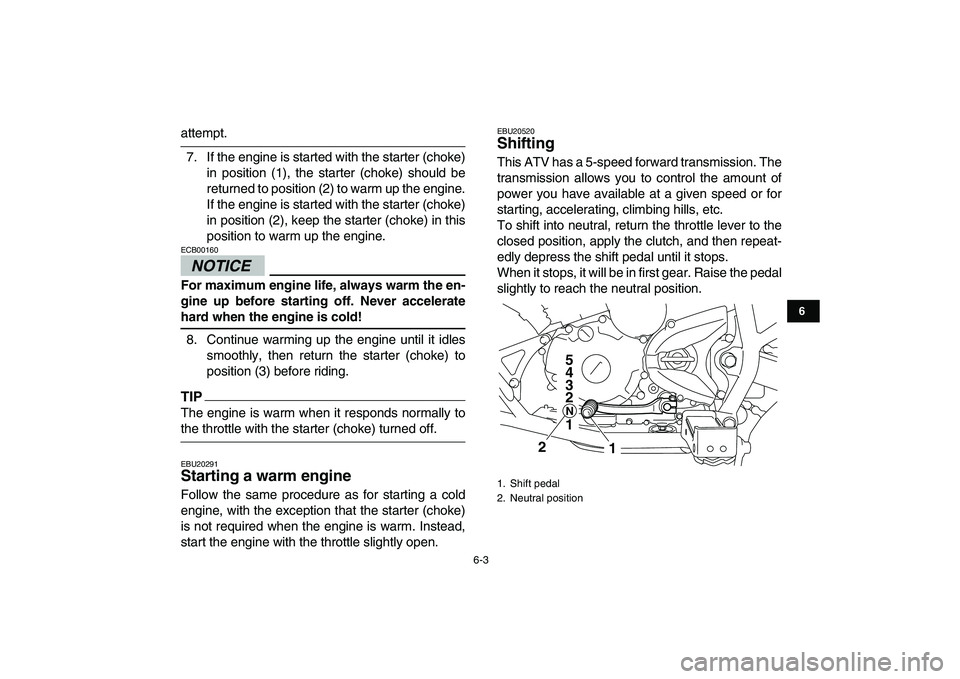YAMAHA YFM250R 2009 Service Manual  
6-3 
1
2
3
4
56
7
8
9
10
11
 
attempt.
7. If the engine is started with the starter (choke)
in position (1), the starter (choke) should be
returned to position (2) to warm up the engine.
If the engi