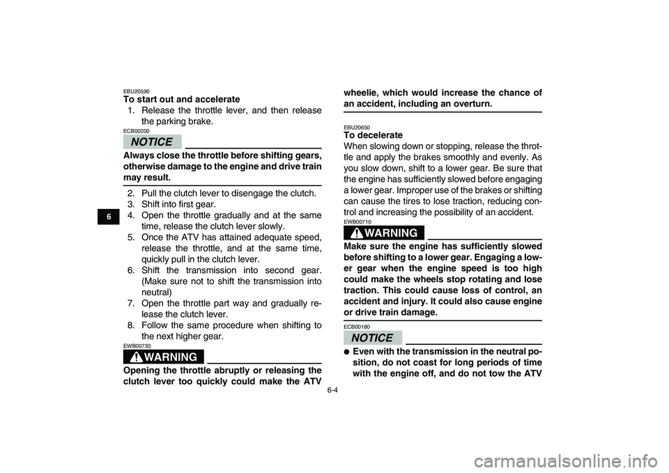 YAMAHA YFM250R 2009 Service Manual  
6-4 
1
2
3
4
56
7
8
9
10
11
 
EBU20590 
To start out and accelerate 
1. Release the throttle lever, and then release
the parking brake.
NOTICE
 
ECB00200  
Always close the throttle before shifting 