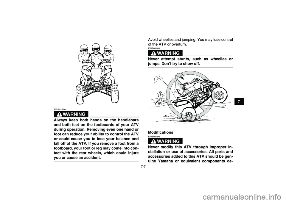 YAMAHA YFM250R 2009 Workshop Manual
7-7
1
2
3
4
5
67
8
9
10
11
WARNING
EWB01470
Always keep both hands on the handlebars
and both feet on the footboards of your ATV
during operation. Removing even one hand or
foot can reduce your YAMAHA YFM250R 2009 Workshop Manual
7-7
1
2
3
4
5
67
8
9
10
11
WARNING
EWB01470
Always keep both hands on the handlebars
and both feet on the footboards of your ATV
during operation. Removing even one hand or
foot can reduce your