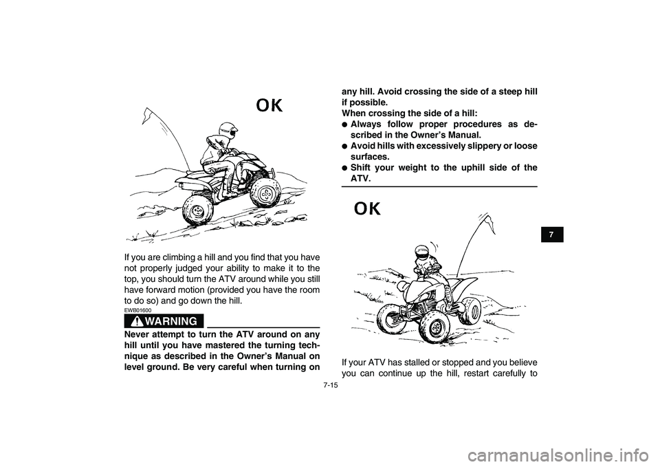 YAMAHA YFM250R 2009 Repair Manual  
7-15 
1
2
3
4
5
67
8
9
10
11
 
If you are climbing a hill and you find that you have
not properly judged your ability to make it to the
top, you should turn the ATV around while you still
have forwa