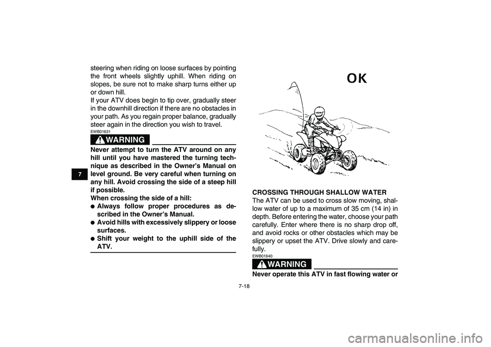 YAMAHA YFM250R 2009 Repair Manual  
7-18 
1
2
3
4
5
67
8
9
10
11
 
steering when riding on loose surfaces by pointing
the front wheels slightly uphill. When riding on
slopes, be sure not to make sharp turns either up
or down hill.
If 