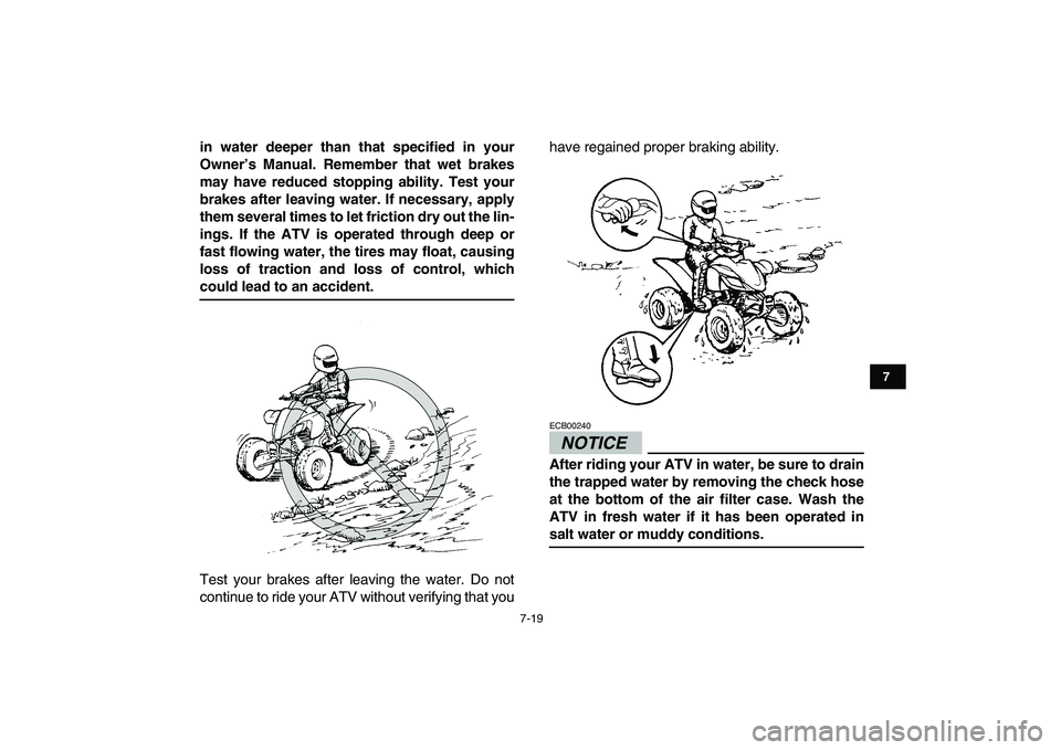 YAMAHA YFM250R 2009 Repair Manual  
7-19 
1
2
3
4
5
67
8
9
10
11
 
in water deeper than that specified in your
Owner’s Manual. Remember that wet brakes
may have reduced stopping ability. Test your
brakes after leaving water. If nece