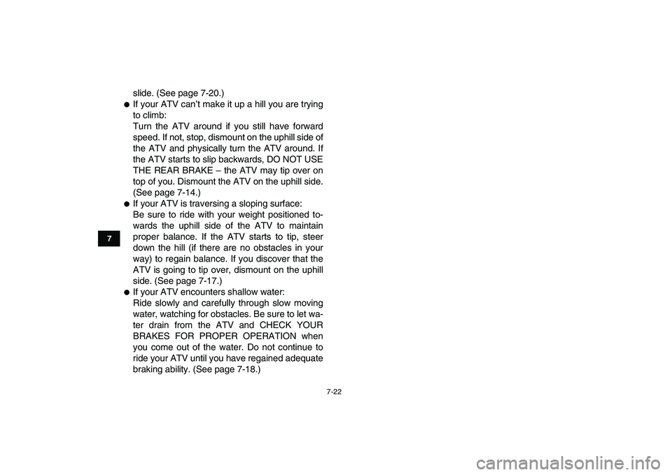 YAMAHA YFM250R 2009 Manual PDF  
7-22 
1
2
3
4
5
67
8
9
10
11
 
slide. (See page 7-20.) 
 
If your ATV can’t make it up a hill you are trying
to climb:
Turn the ATV around if you still have forward
speed. If not, stop, dismount 