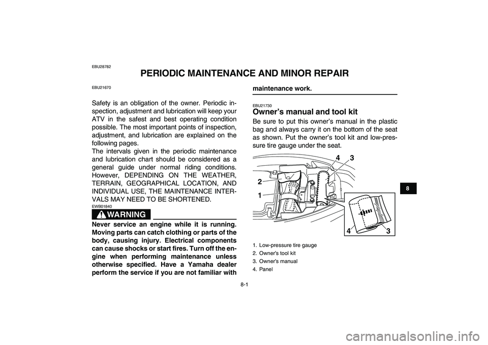 YAMAHA YFM250R 2009 Manual PDF  
8-1 
1
2
3
4
5
6
78
9
10
11
 
EBU28782 
PERIODIC MAINTENANCE AND MINOR REPAIR 
EBU21670 
Safety is an obligation of the owner. Periodic in-
spection, adjustment and lubrication will keep your
ATV in