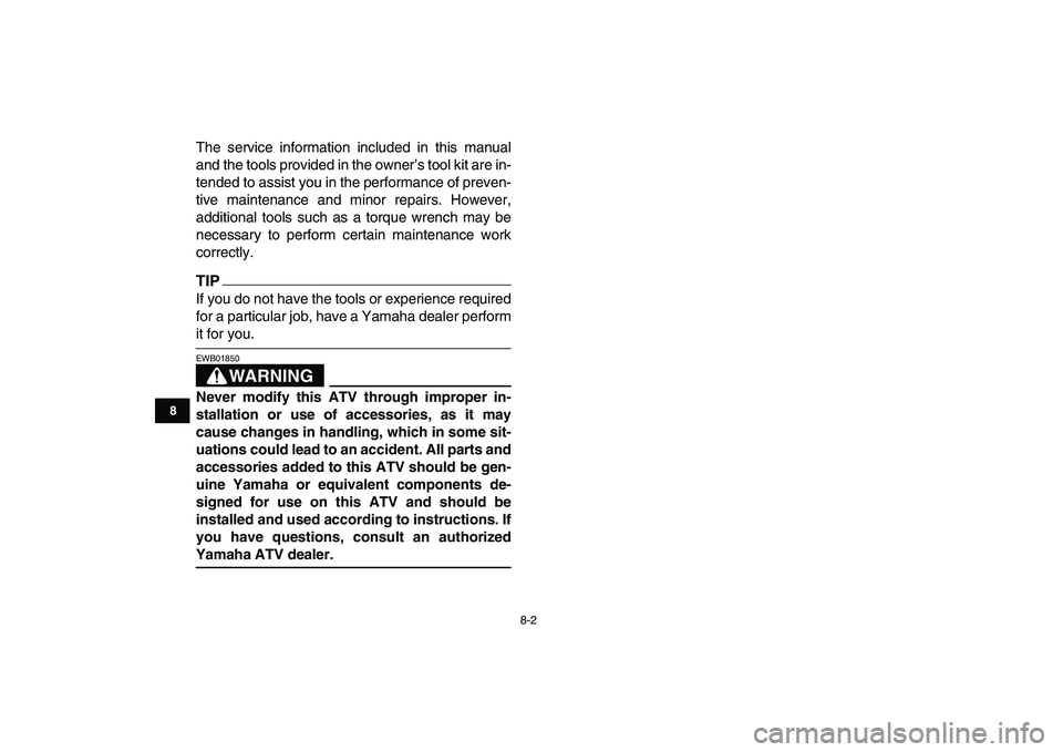 YAMAHA YFM250R 2009 Manual PDF  
8-2 
1
2
3
4
5
6
78
9
10
11
 
The service information included in this manual
and the tools provided in the owner’s tool kit are in-
tended to assist you in the performance of preven-
tive mainten