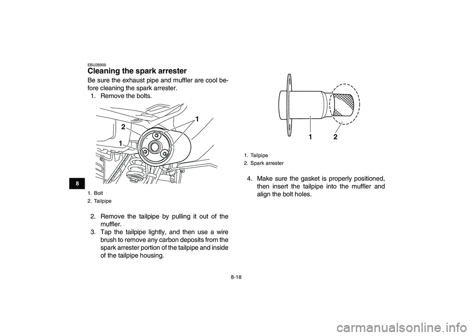 YAMAHA YFM250R 2009 Manual Online  
8-18 
1
2
3
4
5
6
78
9
10
11
 
EBU28900 
Cleaning the spark arrester  
Be sure the exhaust pipe and muffler are cool be-
fore cleaning the spark arrester.
1. Remove the bolts.
2. Remove the tailpipe