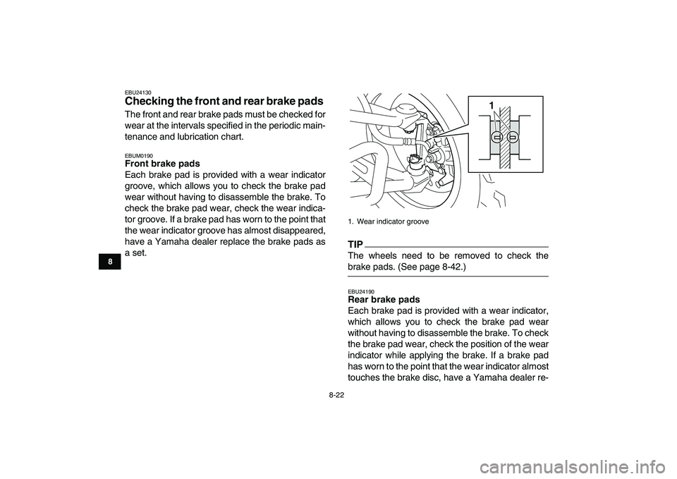 YAMAHA YFM250R 2009  Owners Manual  
8-22 
1
2
3
4
5
6
78
9
10
11
 
EBU24130 
Checking the front and rear brake pads  
The front and rear brake pads must be checked for
wear at the intervals specified in the periodic main-
tenance and 