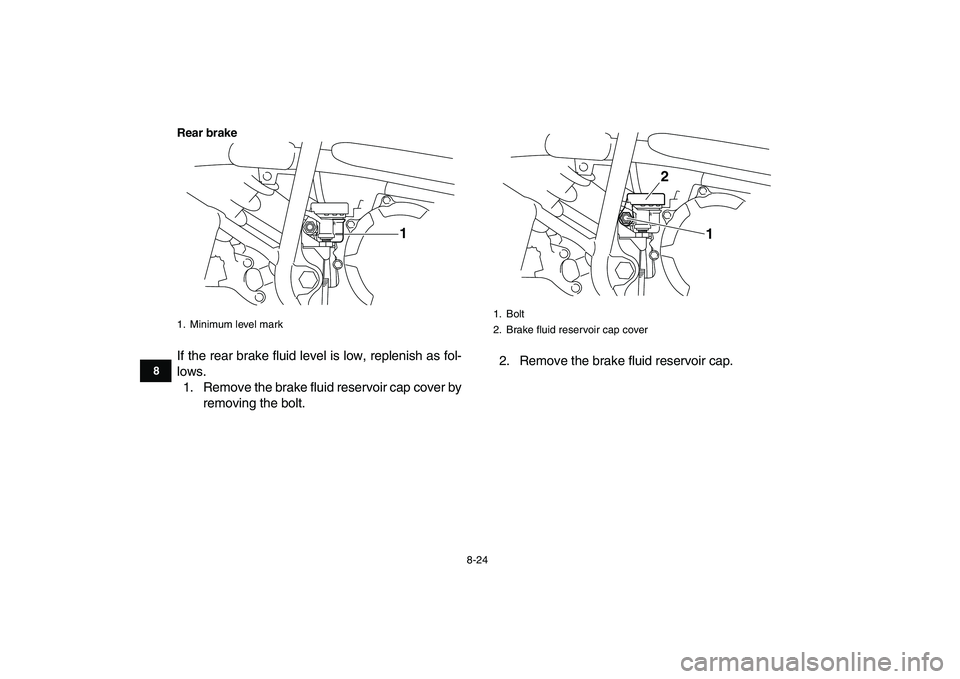 YAMAHA YFM250R 2009  Owners Manual  
8-24 
1
2
3
4
5
6
78
9
10
11
Rear brake
 
If the rear brake fluid level is low, replenish as fol-
lows.
1. Remove the brake fluid reservoir cap cover by
removing the bolt.2. Remove the brake fluid r