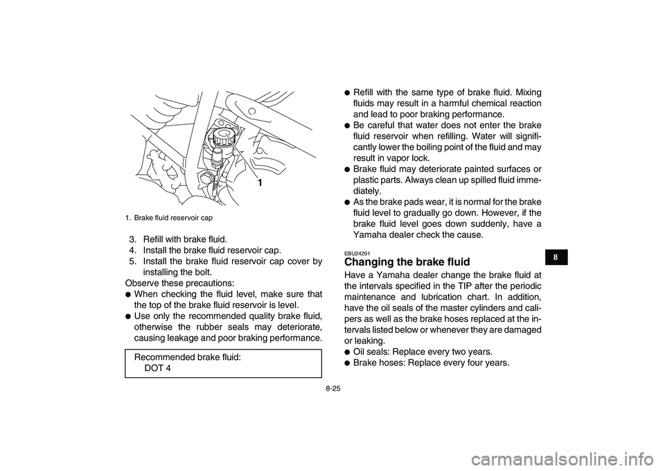 YAMAHA YFM250R 2009  Owners Manual  
8-25 
1
2
3
4
5
6
78
9
10
11
 
3. Refill with brake fluid.
4. Install the brake fluid reservoir cap.
5. Install the brake fluid reservoir cap cover by
installing the bolt.
Observe these precautions: