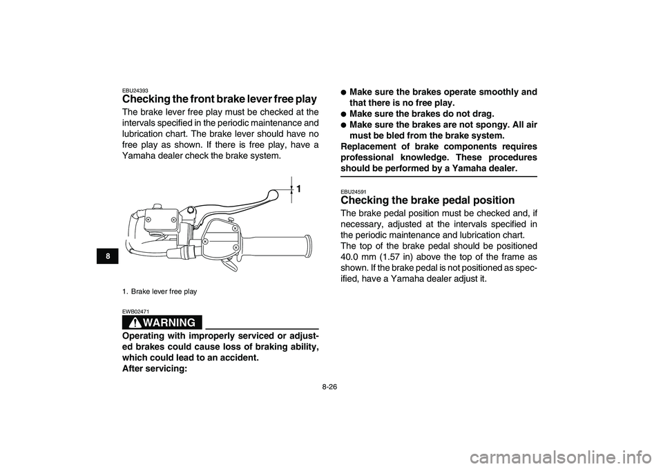 YAMAHA YFM250R 2009  Owners Manual  
8-26 
1
2
3
4
5
6
78
9
10
11
 
EBU24393 
Checking the front brake lever free play  
The brake lever free play must be checked at the
intervals specified in the periodic maintenance and
lubrication c