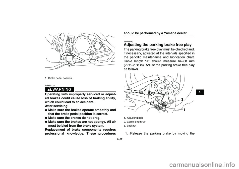 YAMAHA YFM250R 2009  Owners Manual  
8-27 
1
2
3
4
5
6
78
9
10
11
WARNING
 
EWB02110  
Operating with improperly serviced or adjust-
ed brakes could cause loss of braking ability,
which could lead to an accident.
After servicing: 
 
M