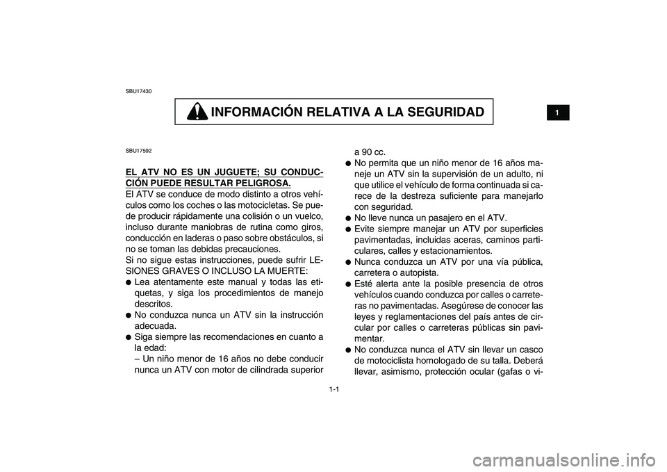 YAMAHA YFM250R 2009  Manuale de Empleo (in Spanish)  
1-1 
1
2
3
4
5
6
7
8
9
10
11
 
SBU17430
INFORMACION RELATIVA A LA SEGURIDAD 
 
INFORMACIÓN RELATIVA A LA SEGURIDAD 
 
SBU17592 
EL ATV NO ES UN JUGUETE; SU CONDUC-
CIÓN PUEDE RESULTAR PELIGROSA.
 