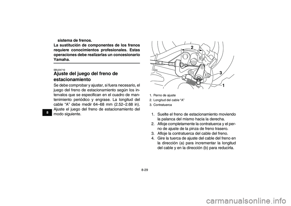 YAMAHA YFM250R 2009  Manuale de Empleo (in Spanish)  
8-29 
1
2
3
4
5
6
78
9
10
11
 
sistema de frenos.
La sustitución de componentes de los frenos
requiere conocimientos profesionales. Estas
operaciones debe realizarlas un concesionario 
Yamaha. 
SBU