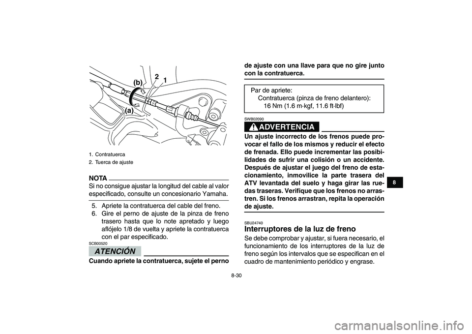 YAMAHA YFM250R 2009  Manuale de Empleo (in Spanish)  
8-30 
1
2
3
4
5
6
78
9
10
11
NOTA
 
Si no consigue ajustar la longitud del cable al valor 
especificado, consulte un concesionario Yamaha.
5. Apriete la contratuerca del cable del freno.
6. Gire el 