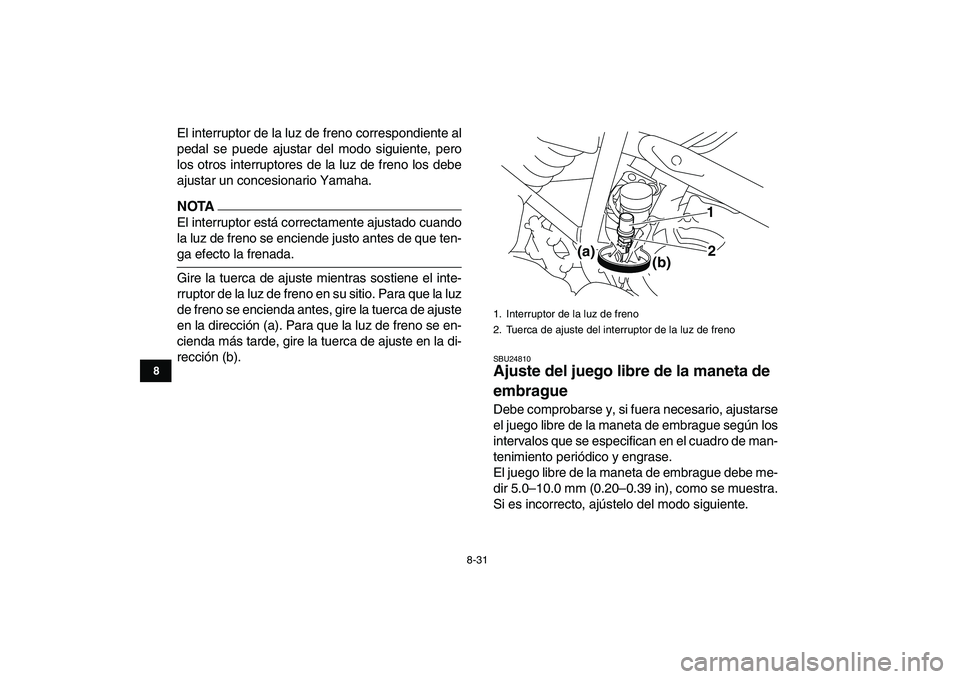 YAMAHA YFM250R 2009  Manuale de Empleo (in Spanish)  
8-31 
1
2
3
4
5
6
78
9
10
11
 
El interruptor de la luz de freno correspondiente al
pedal se puede ajustar del modo siguiente, pero
los otros interruptores de la luz de freno los debe
ajustar un con