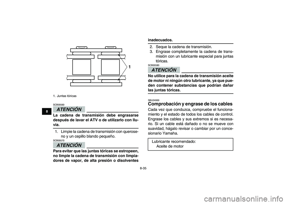YAMAHA YFM250R 2009  Manuale de Empleo (in Spanish)  
8-35 
1
2
3
4
5
6
78
9
10
11
ATENCIÓN 
 
SCB00560  
La cadena de transmisión debe engrasarse
después de lavar el ATV o de utilizarlo con llu- 
via. 
1. Limpie la cadena de transmisión con queros